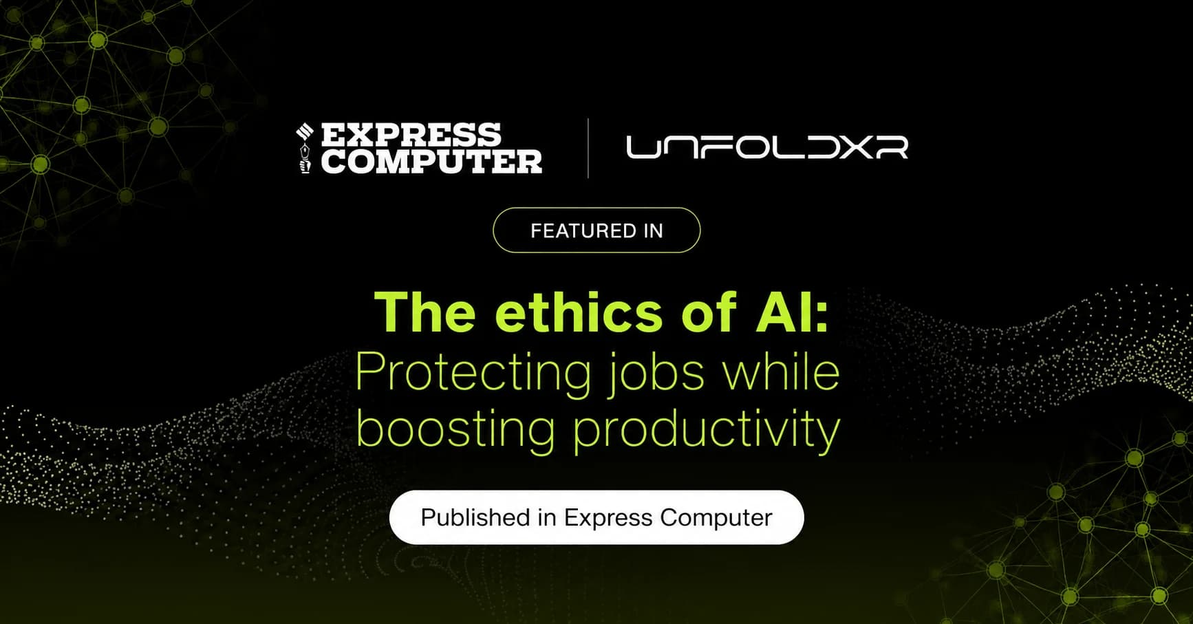 UnfoldXR CEO Ankush Jagga Shares His Perspective on Building a Human-Centred AI Workforce in Expert Piece for Express Computer