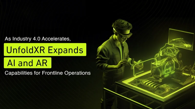 As Industry 4.0 Accelerates, UnfoldXR Expands AI and AR Capabilities for Frontline Operations